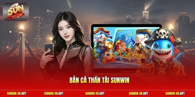 Bắn Cá Thần Tài Sunwin