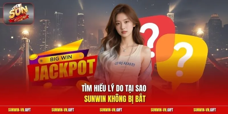 Tìm hiểu lý do tại sao Sunwin không bị bắt